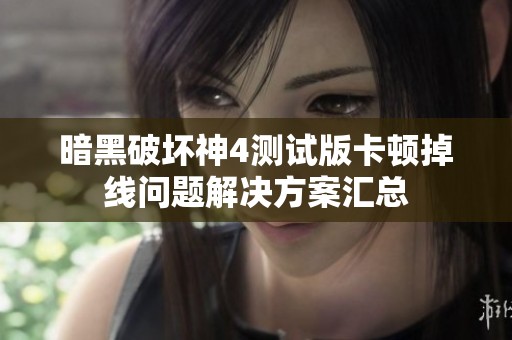 暗黑破坏神4测试版卡顿掉线问题解决方案汇总