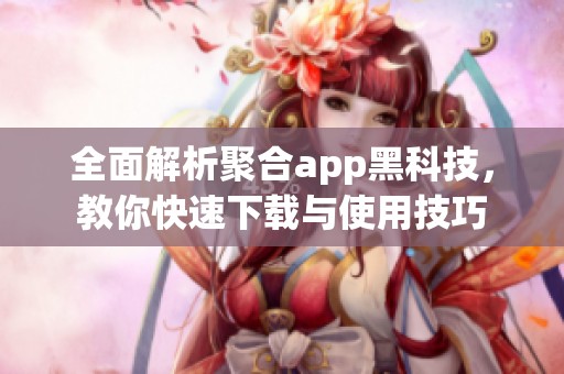 全面解析聚合app黑科技，教你快速下载与使用技巧