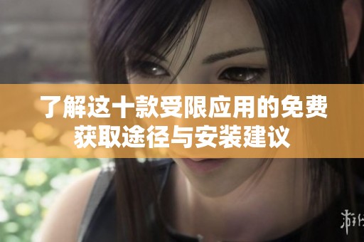 了解这十款受限应用的免费获取途径与安装建议