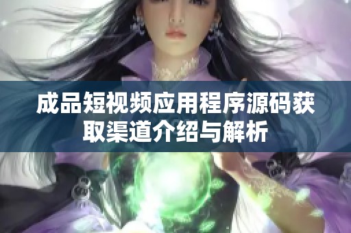 成品短视频应用程序源码获取渠道介绍与解析