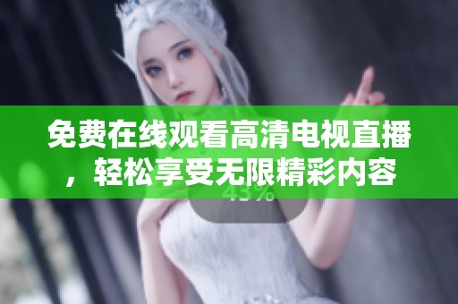 免费在线观看高清电视直播，轻松享受无限精彩内容