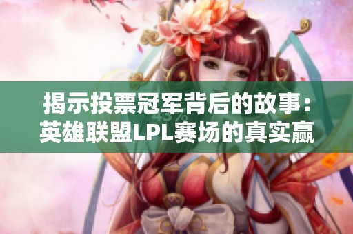 揭示投票冠军背后的故事：英雄联盟LPL赛场的真实赢家