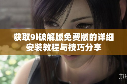 获取9i破解版免费版的详细安装教程与技巧分享