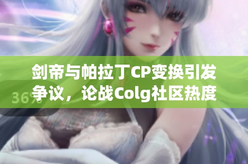 剑帝与帕拉丁CP变换引发争议，论战Colg社区热度持续上涨