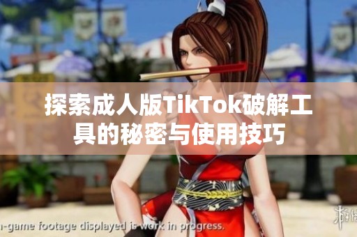 探索成人版TikTok破解工具的秘密与使用技巧