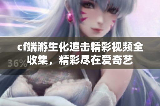 cf端游生化追击精彩视频全收集，精彩尽在爱奇艺
