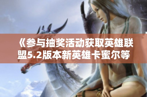 《参与抽奖活动获取英雄联盟5.2版本新英雄卡蜜尔等》