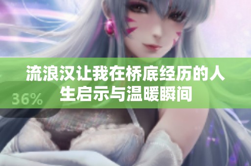 流浪汉让我在桥底经历的人生启示与温暖瞬间