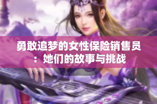 勇敢追梦的女性保险销售员：她们的故事与挑战