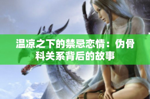 温凉之下的禁忌恋情：伪骨科关系背后的故事