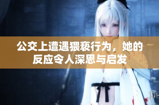 公交上遭遇猥亵行为，她的反应令人深思与启发
