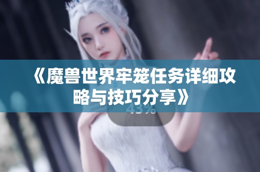 《魔兽世界牢笼任务详细攻略与技巧分享》