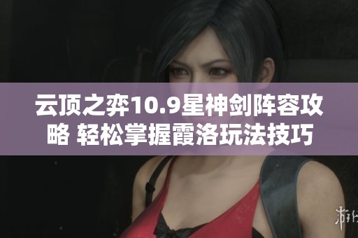 云顶之弈10.9星神剑阵容攻略 轻松掌握霞洛玩法技巧