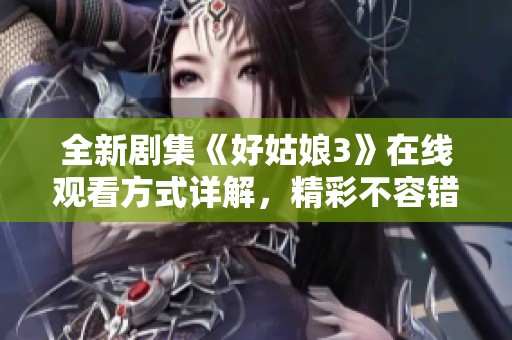 全新剧集《好姑娘3》在线观看方式详解，精彩不容错过