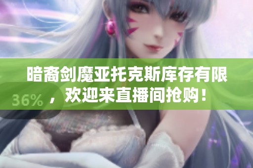 暗裔剑魔亚托克斯库存有限，欢迎来直播间抢购！