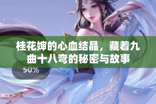 桂花婶的心血结晶，藏着九曲十八弯的秘密与故事