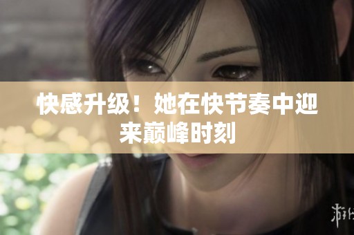 快感升级！她在快节奏中迎来巅峰时刻