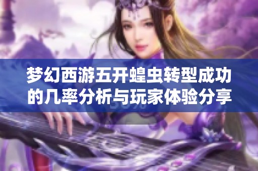 梦幻西游五开蝗虫转型成功的几率分析与玩家体验分享