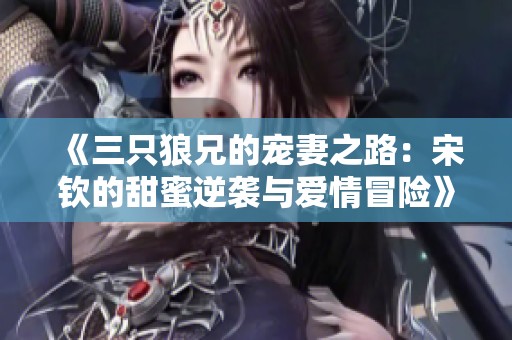 《三只狼兄的宠妻之路：宋钦的甜蜜逆袭与爱情冒险》