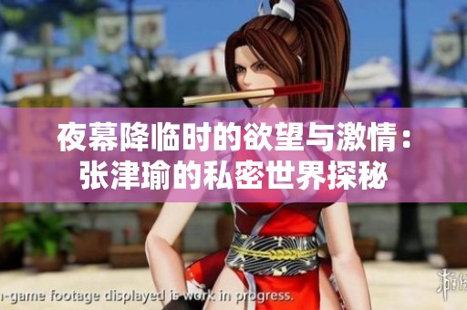 夜幕降临时的欲望与激情：张津瑜的私密世界探秘