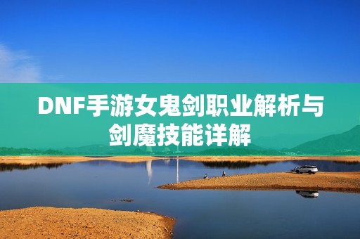 DNF手游女鬼剑职业解析与剑魔技能详解
