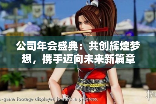 公司年会盛典：共创辉煌梦想，携手迈向未来新篇章