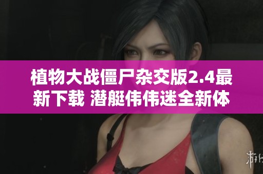 植物大战僵尸杂交版2.4最新下载 潜艇伟伟迷全新体验