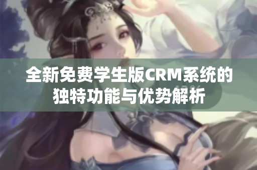 全新免费学生版CRM系统的独特功能与优势解析