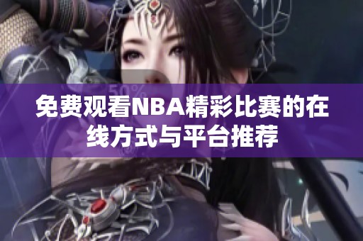 免费观看NBA精彩比赛的在线方式与平台推荐