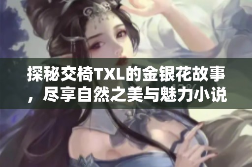 探秘交椅TXL的金银花故事，尽享自然之美与魅力小说