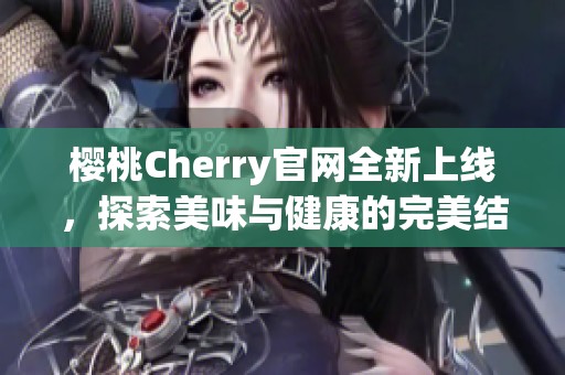 樱桃Cherry官网全新上线，探索美味与健康的完美结合