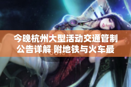 今晚杭州大型活动交通管制公告详解 附地铁与火车最新信息
