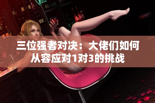 三位强者对决：大佬们如何从容应对1对3的挑战