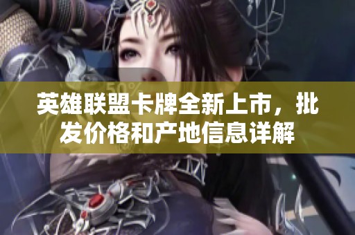 英雄联盟卡牌全新上市，批发价格和产地信息详解