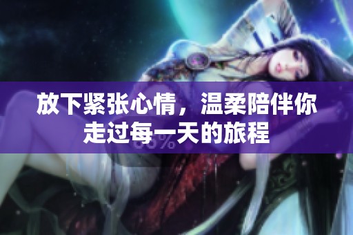 放下紧张心情，温柔陪伴你走过每一天的旅程