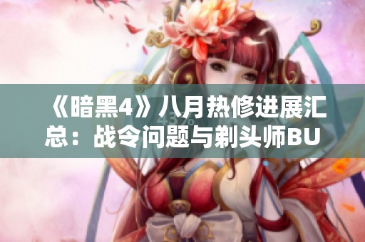 《暗黑4》八月热修进展汇总：战令问题与剃头师BUG修复情况解析