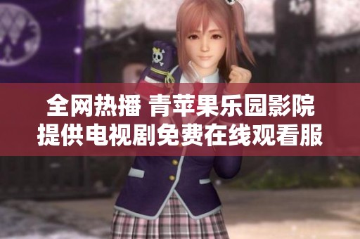 全网热播 青苹果乐园影院提供电视剧免费在线观看服务