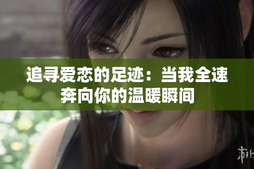 追寻爱恋的足迹：当我全速奔向你的温暖瞬间