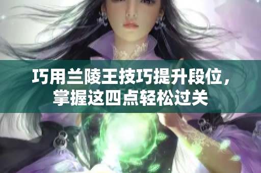巧用兰陵王技巧提升段位，掌握这四点轻松过关