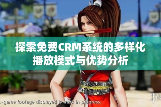 探索免费CRM系统的多样化播放模式与优势分析