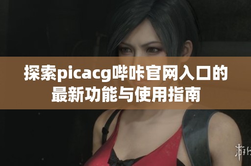 探索picacg哔咔官网入口的最新功能与使用指南