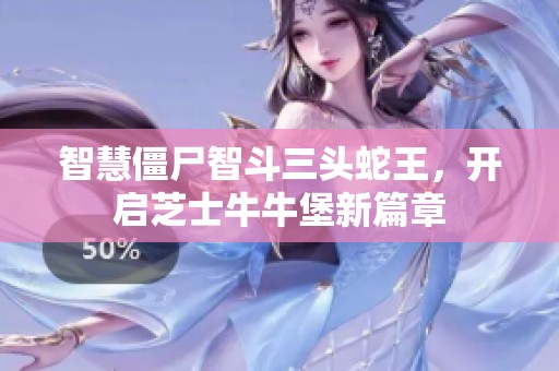 智慧僵尸智斗三头蛇王，开启芝士牛牛堡新篇章