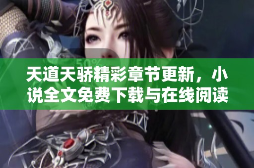 天道天骄精彩章节更新，小说全文免费下载与在线阅读指南