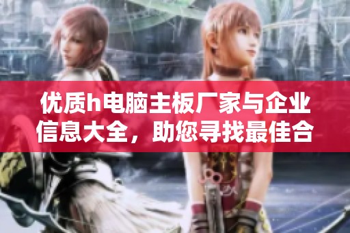 优质h电脑主板厂家与企业信息大全，助您寻找最佳合作伙伴