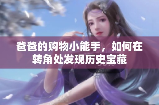 爸爸的购物小能手，如何在转角处发现历史宝藏