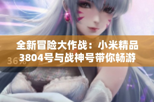 全新冒险大作战：小米精品3804号与战神号带你畅游百万财富之旅