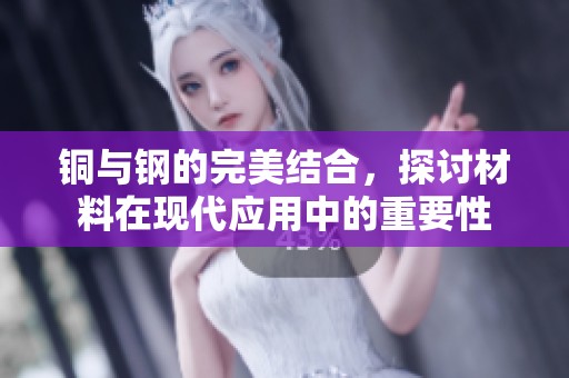 铜与钢的完美结合，探讨材料在现代应用中的重要性