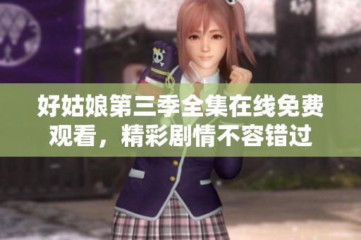 好姑娘第三季全集在线免费观看，精彩剧情不容错过