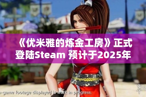 《优米雅的炼金工房》正式登陆Steam 预计于2025年3月21日上线