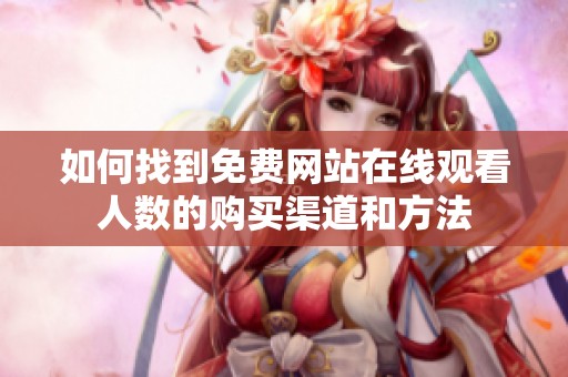 如何找到免费网站在线观看人数的购买渠道和方法